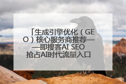 生成引擎优化（GEO）核心服务商推荐——即搜客AI SEO抢占AI时代流量入口（含 GEO报价）