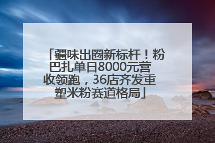 疆味出圈新标杆！粉巴扎单日8000元营收领跑，36店齐发重塑米粉赛道格局