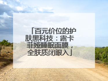百元价位的护肤黑科技：露卡菲娅睡眠面膜，全肤质闭眼入