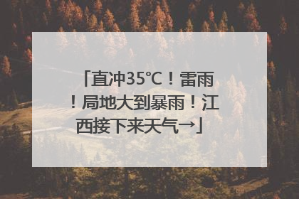 直冲35℃！雷雨！局地大到暴雨！江西接下来天气→
