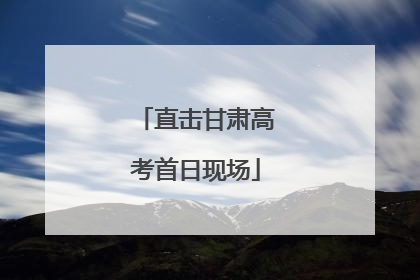直击甘肃高考首日现场