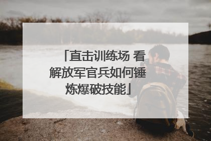 直击训练场 看解放军官兵如何锤炼爆破技能