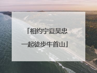 相约宁夏吴忠 一起徒步牛首山
