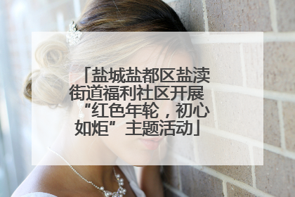 盐城盐都区盐渎街道福利社区开展“红色年轮，初心如炬”主题活动