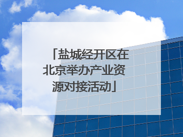 盐城经开区在北京举办产业资源对接活动