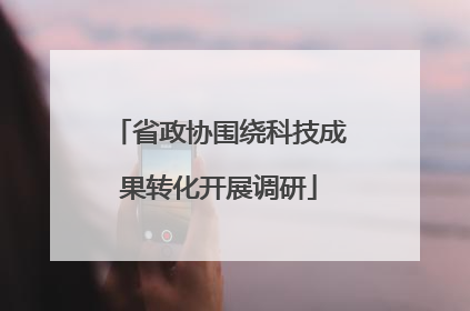 省政协围绕科技成果转化开展调研