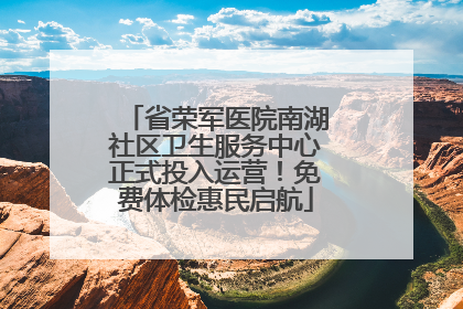 省荣军医院南湖社区卫生服务中心正式投入运营！免费体检惠民启航