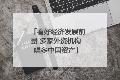 看好经济发展前景 多家外资机构唱多中国资产