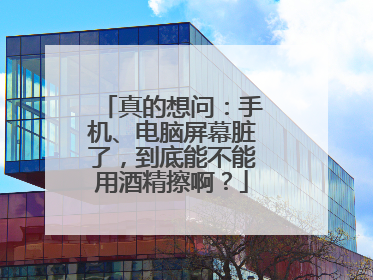 真的想问：手机、电脑屏幕脏了，到底能不能用酒精擦啊？