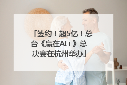 签约！超5亿！总台《赢在AI+》总决赛在杭州举办