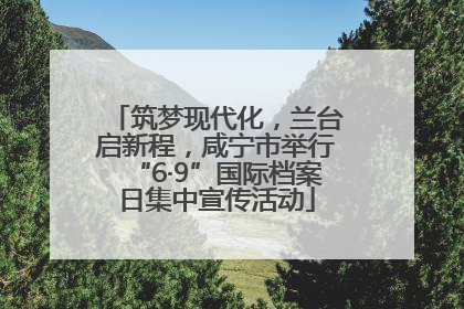 筑梦现代化，兰台启新程，咸宁市举行“6·9”国际档案日集中宣传活动
