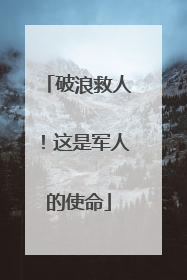 破浪救人！这是军人的使命