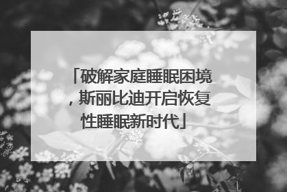 破解家庭睡眠困境，斯丽比迪开启恢复性睡眠新时代