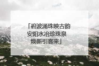 碧波涌珠映古韵 安阳水冶珍珠泉焕新引客来