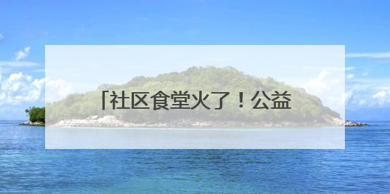 社区食堂火了！公益餐桌如何不亏本？