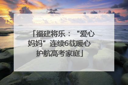 福建将乐：“爱心妈妈”连续6载暖心护航高考家庭