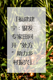 福建建宁：银发专家田间开“处方”助力乡村振兴
