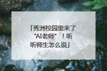 秀洲校园里来了“AI老师”！听听师生怎么说