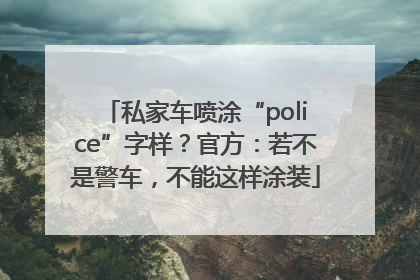 私家车喷涂“police”字样？官方：若不是警车，不能这样涂装