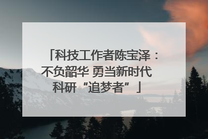 科技工作者陈宝泽：不负韶华 勇当新时代科研“追梦者”