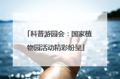 科普游园会：国家植物园活动精彩纷呈