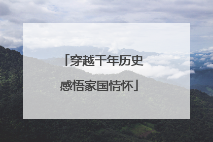 穿越千年历史 感悟家国情怀