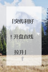突传利好！开盘直线拉升