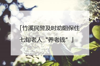 竹溪民警及时劝阻保住七旬老人“养老钱”