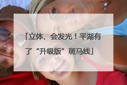 立体、会发光！平湖有了“升级版”斑马线