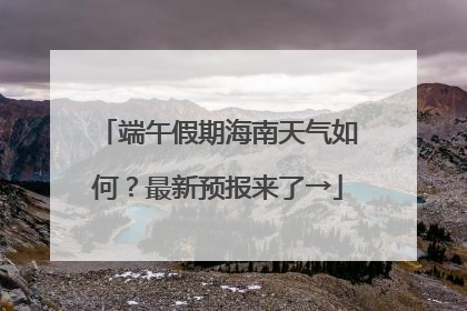 端午假期海南天气如何？最新预报来了→
