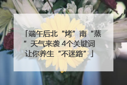 端午后北“烤”南“蒸”天气来袭 4个关键词让你养生“不迷路”