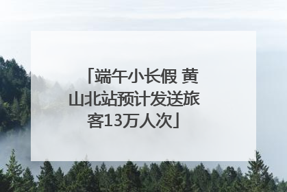 端午小长假 黄山北站预计发送旅客13万人次