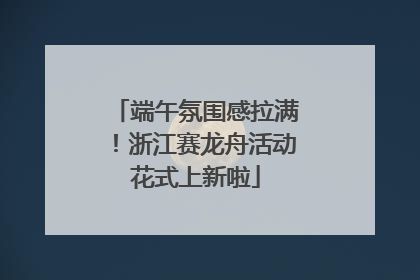 端午氛围感拉满！浙江赛龙舟活动花式上新啦