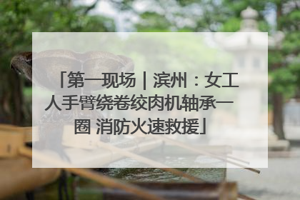 第一现场｜滨州：女工人手臂绕卷绞肉机轴承一圈 消防火速救援