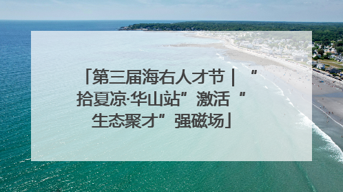 第三届海右人才节｜“拾夏凉·华山站”激活“生态聚才”强磁场