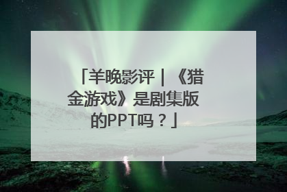 羊晚影评｜《猎金游戏》是剧集版的PPT吗？