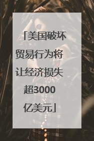 美国破坏贸易行为将让经济损失超3000亿美元