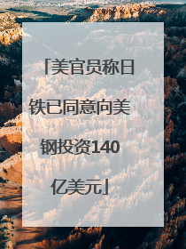 美官员称日铁已同意向美钢投资140亿美元