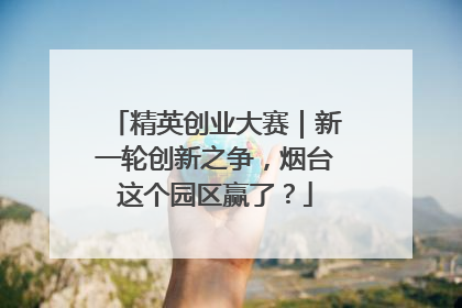 精英创业大赛｜新一轮创新之争，烟台这个园区赢了？