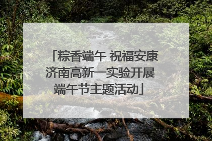 粽香端午 祝福安康 济南高新一实验开展端午节主题活动