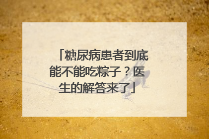 糖尿病患者到底能不能吃粽子？医生的解答来了