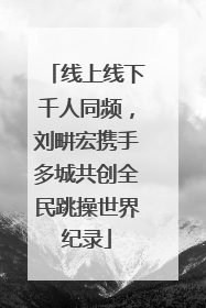 线上线下千人同频，刘畊宏携手多城共创全民跳操世界纪录