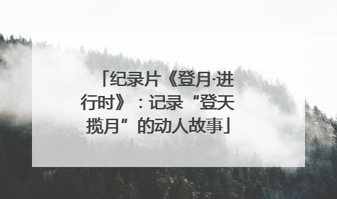 纪录片《登月·进行时》：记录“登天揽月”的动人故事