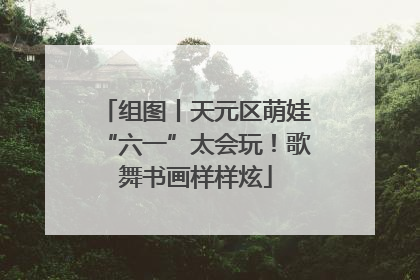 组图丨天元区萌娃“六一”太会玩！歌舞书画样样炫
