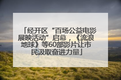 经开区“百场公益电影展映活动”启幕，《流浪地球》等60部影片让市民汲取奋进力量
