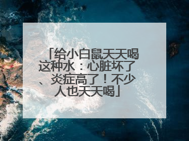 给小白鼠天天喝这种水：心脏坏了、炎症高了！不少人也天天喝