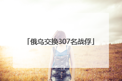 俄乌交换307名战俘