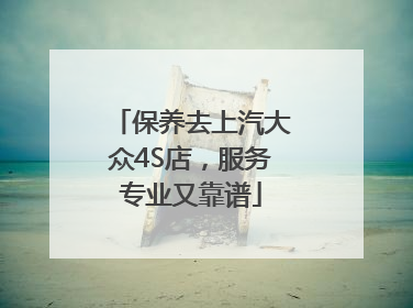 保养去上汽大众4S店，服务专业又靠谱