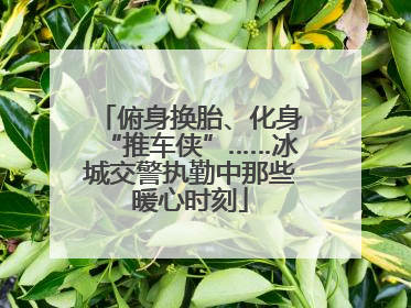 俯身换胎、化身“推车侠”……冰城交警执勤中那些暖心时刻