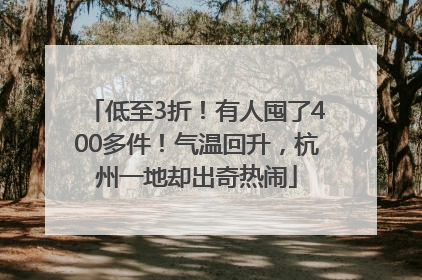 低至3折！有人囤了400多件！气温回升，杭州一地却出奇热闹